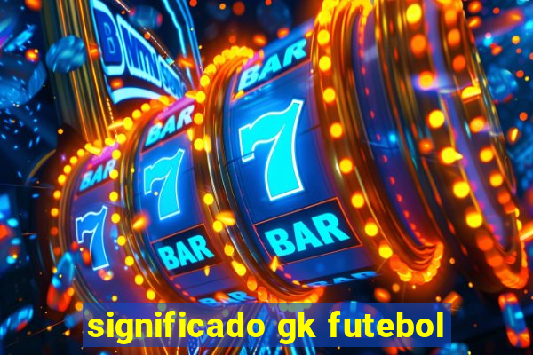 significado gk futebol